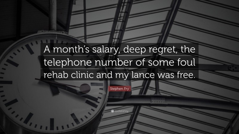 Stephen Fry Quote: “A month’s salary, deep regret, the telephone number of some foul rehab clinic and my lance was free.”