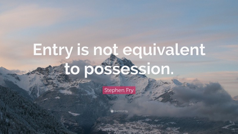 Stephen Fry Quote: “Entry is not equivalent to possession.”
