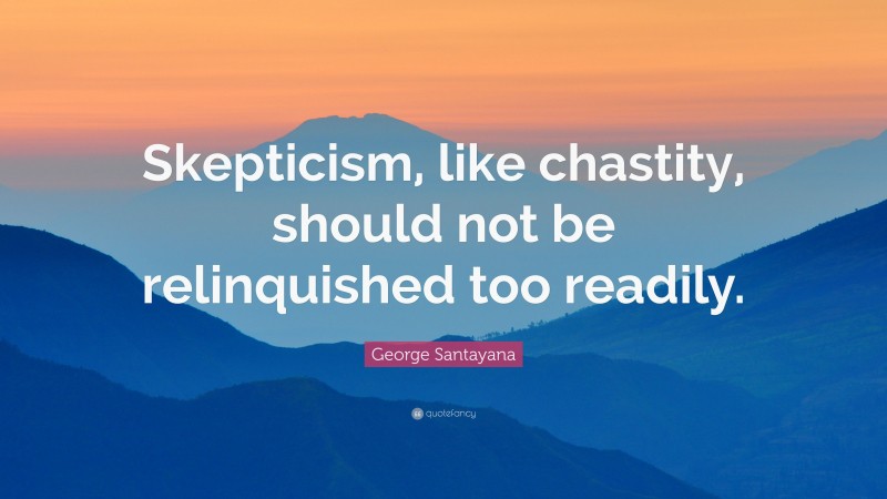 George Santayana Quote: “Skepticism, like chastity, should not be relinquished too readily.”