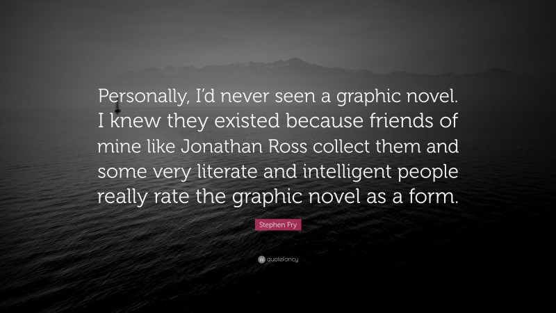 Stephen Fry Quote: “Personally, I’d never seen a graphic novel. I knew they existed because friends of mine like Jonathan Ross collect them and some very literate and intelligent people really rate the graphic novel as a form.”