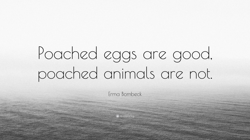 Erma Bombeck Quote: “Poached eggs are good, poached animals are not.”
