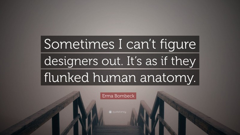 Erma Bombeck Quote: “Sometimes I can’t figure designers out. It’s as if they flunked human anatomy.”