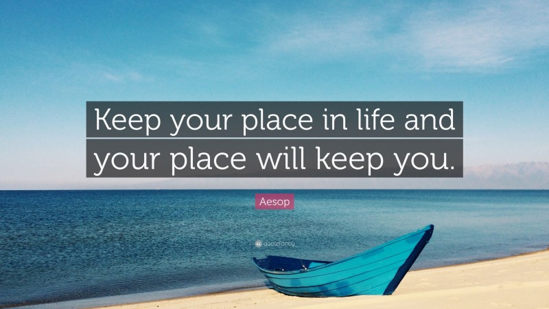 Aesop Quote: “Keep your place in life and your place will keep you.”