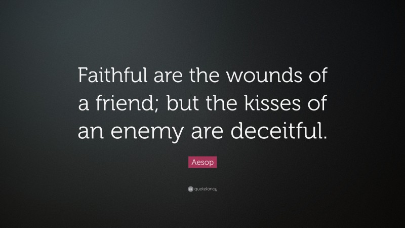 Aesop Quote: “Faithful are the wounds of a friend; but the kisses of an enemy are deceitful.”