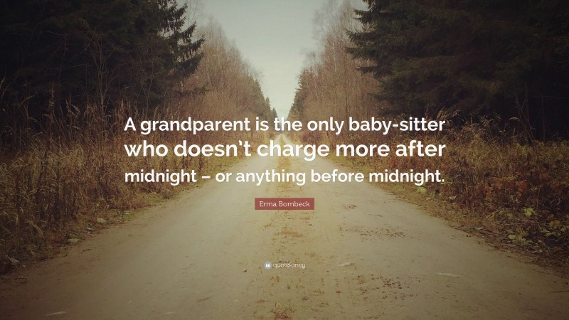 Erma Bombeck Quote: “A grandparent is the only baby-sitter who doesn’t charge more after midnight – or anything before midnight.”