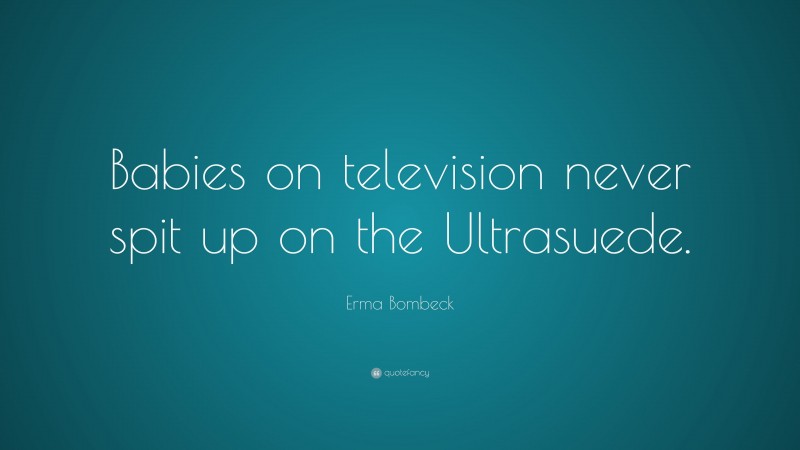Erma Bombeck Quote: “Babies on television never spit up on the Ultrasuede.”