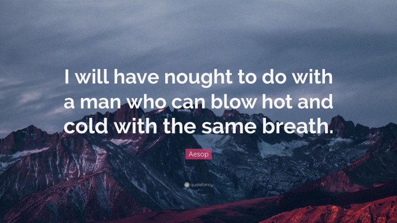 Aesop Quote: “I will have nought to do with a man who can blow hot and cold with the same breath.”