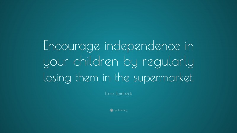 Erma Bombeck Quote: “Encourage independence in your children by regularly losing them in the supermarket.”