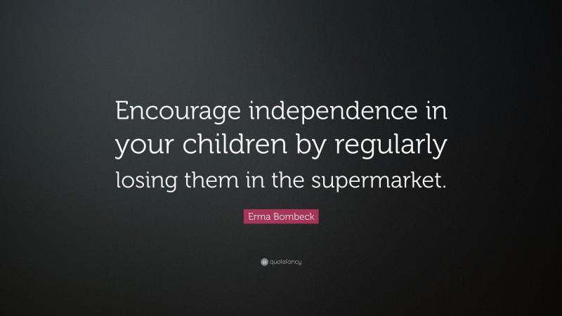 Erma Bombeck Quote: “Encourage independence in your children by regularly losing them in the supermarket.”
