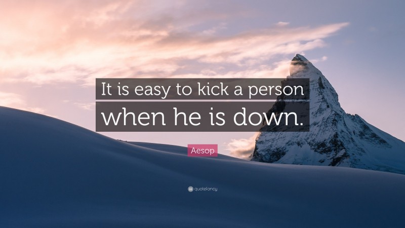 Aesop Quote: “It is easy to kick a person when he is down.”