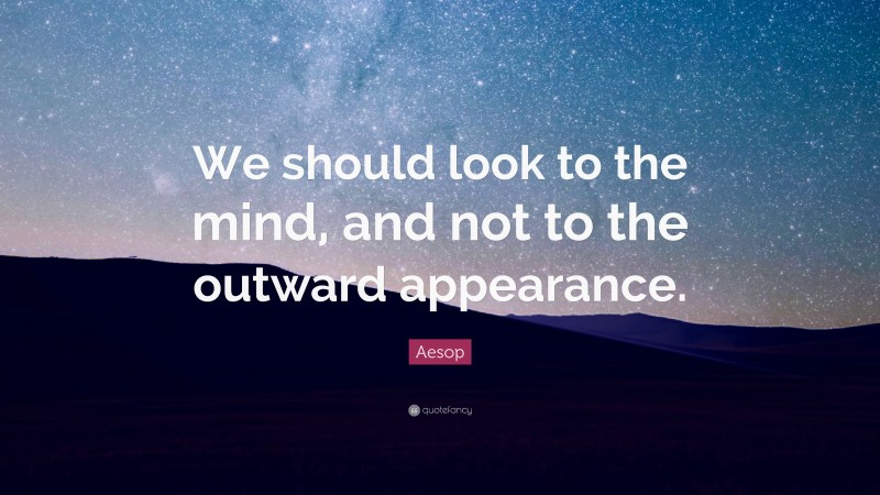 Aesop Quote: “We should look to the mind, and not to the outward appearance.”