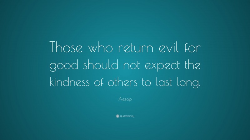 Aesop Quote: “Those who return evil for good should not expect the kindness of others to last long.”