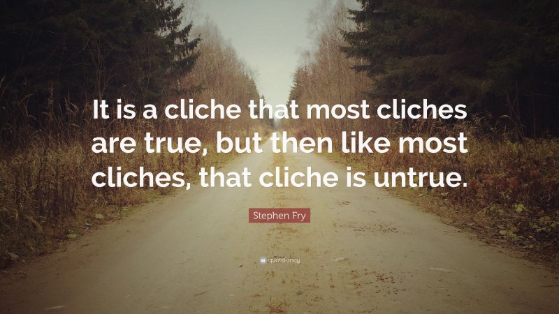 Stephen Fry Quote: “It is a cliche that most cliches are true, but then like most cliches, that cliche is untrue.”