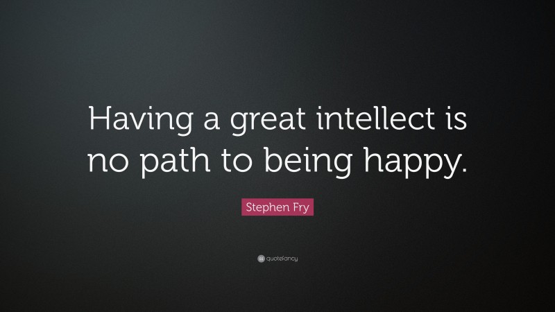 Stephen Fry Quote: “Having a great intellect is no path to being happy.”