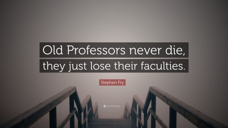 Stephen Fry Quote: “Old Professors never die, they just lose their faculties.”