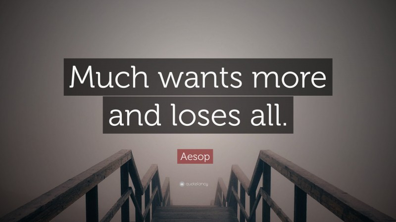 Aesop Quote: “Much wants more and loses all.”