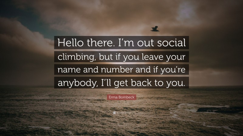 Erma Bombeck Quote: “Hello there. I’m out social climbing, but if you leave your name and number and if you’re anybody, I’ll get back to you.”