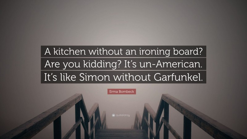 Erma Bombeck Quote: “A kitchen without an ironing board? Are you kidding? It’s un-American. It’s like Simon without Garfunkel.”