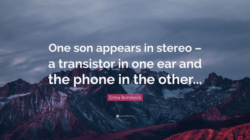 Erma Bombeck Quote: “One son appears in stereo – a transistor in one ear and the phone in the other...”