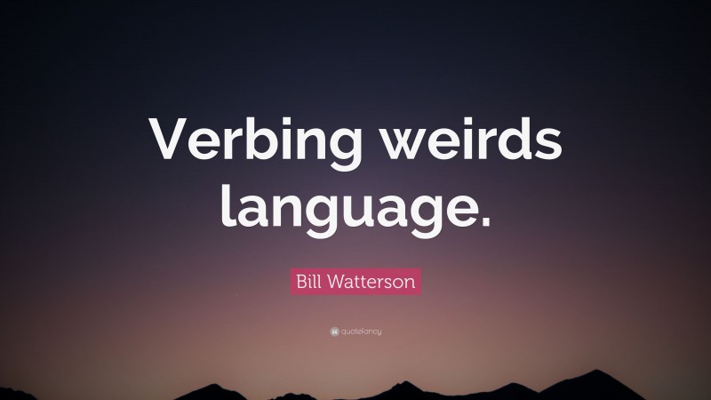 Bill Watterson Quote: “Verbing weirds language.”