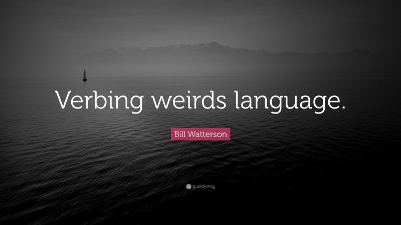 Bill Watterson Quote: “Verbing weirds language.”