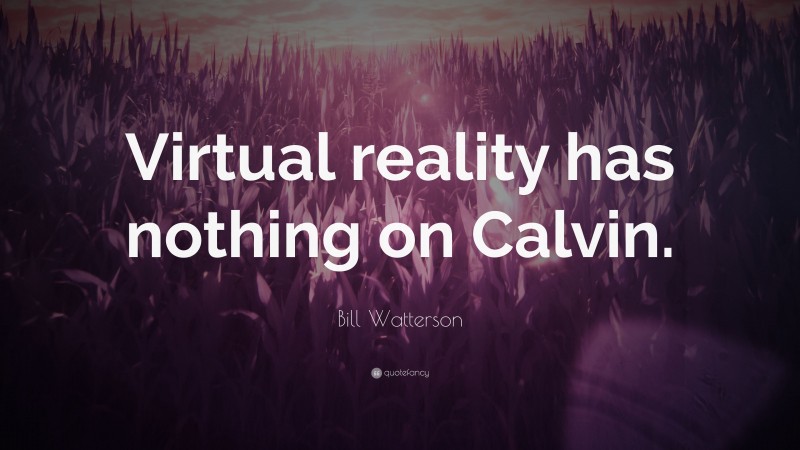 Bill Watterson Quote: “Virtual reality has nothing on Calvin.”