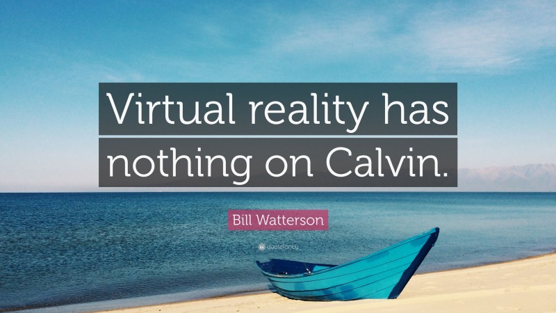Bill Watterson Quote: “Virtual reality has nothing on Calvin.”