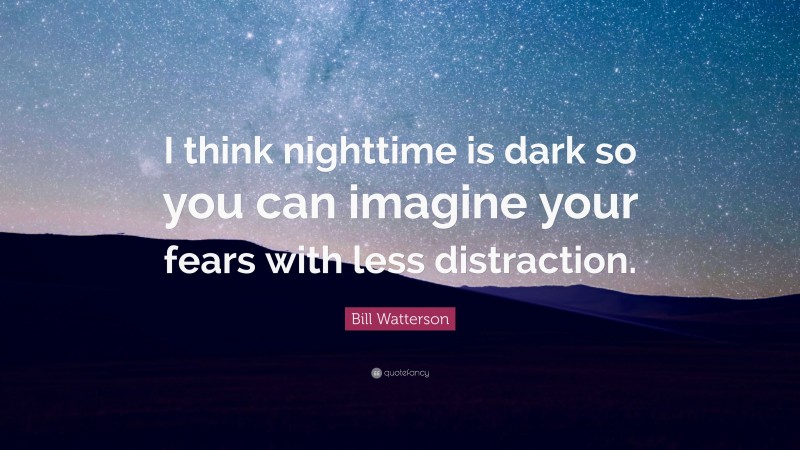 Bill Watterson Quote: “I think nighttime is dark so you can imagine your fears with less distraction.”