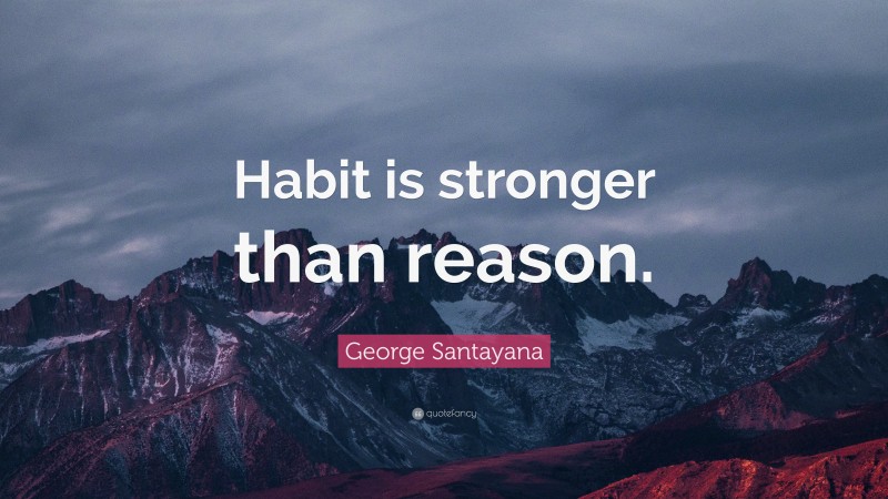 George Santayana Quote: “Habit is stronger than reason.”