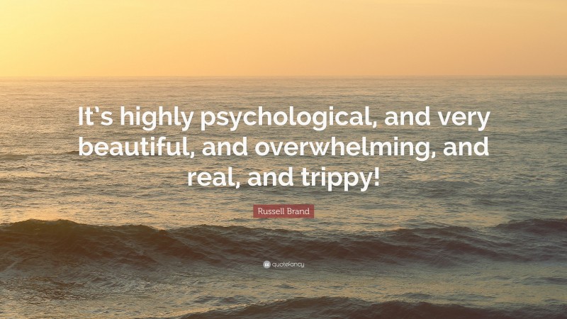 Russell Brand Quote: “It’s highly psychological, and very beautiful, and overwhelming, and real, and trippy!”