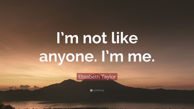 Elizabeth Taylor Quote: “I’m not like anyone. I’m me.”