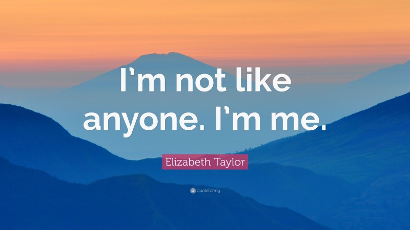 Elizabeth Taylor Quote: “I’m not like anyone. I’m me.”