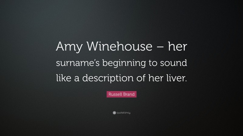 Russell Brand Quote: “Amy Winehouse – her surname’s beginning to sound like a description of her liver.”