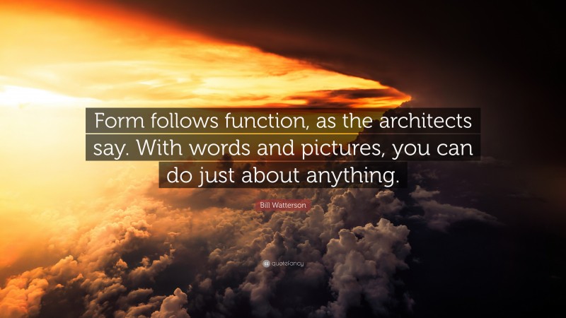 Bill Watterson Quote: “Form follows function, as the architects say. With words and pictures, you can do just about anything.”