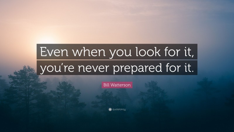 Bill Watterson Quote: “Even when you look for it, you’re never prepared for it.”