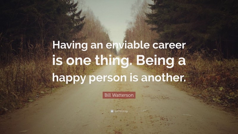Bill Watterson Quote: “Having an enviable career is one thing. Being a happy person is another.”