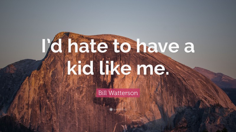 Bill Watterson Quote: “I’d hate to have a kid like me.”