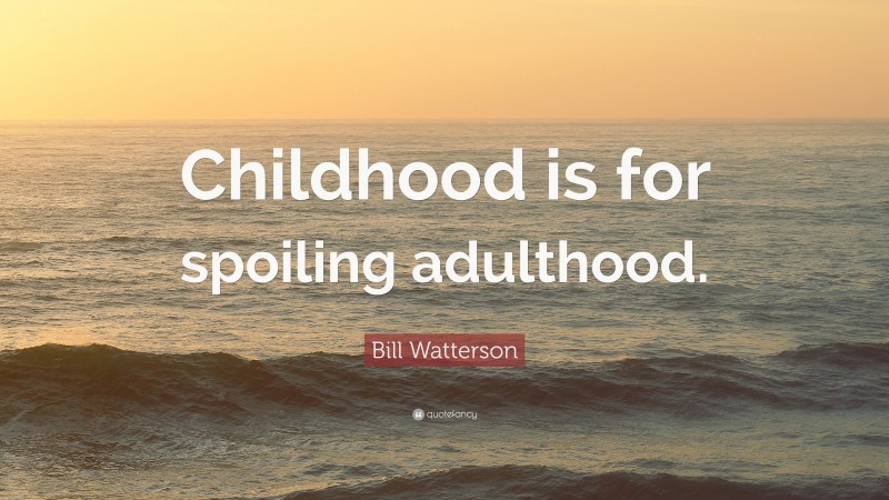 Bill Watterson Quote: “Childhood is for spoiling adulthood.”