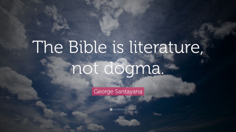 George Santayana Quote: “The Bible is literature, not dogma.”