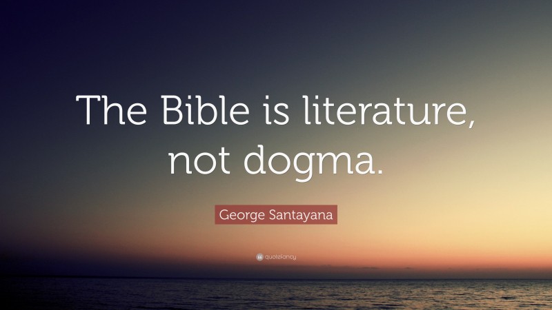 George Santayana Quote: “The Bible is literature, not dogma.”