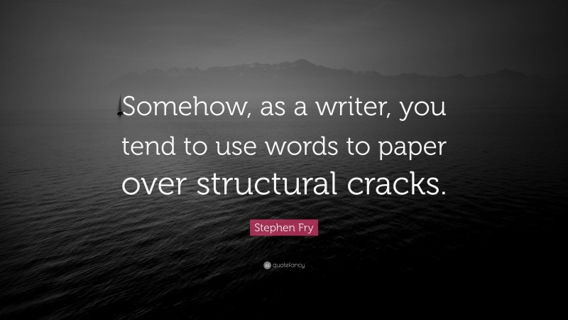 Stephen Fry Quote: “Somehow, as a writer, you tend to use words to paper over structural cracks.”