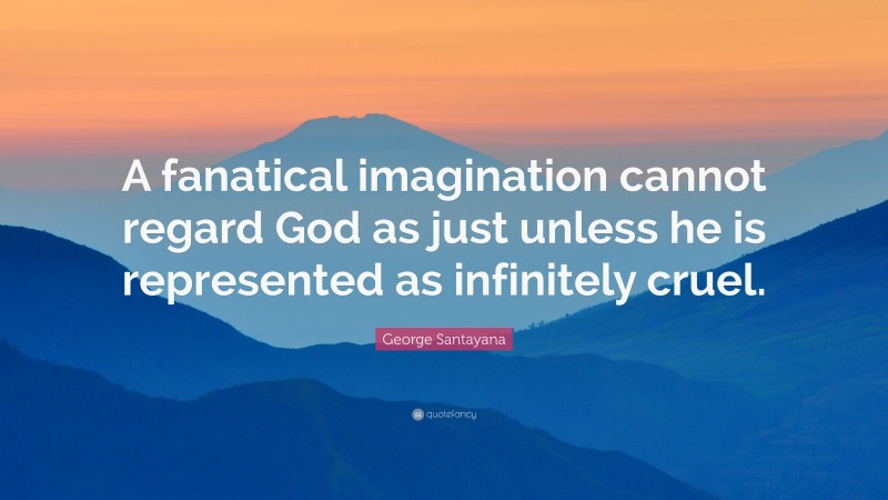 George Santayana Quote: “A fanatical imagination cannot regard God as just unless he is represented as infinitely cruel.”
