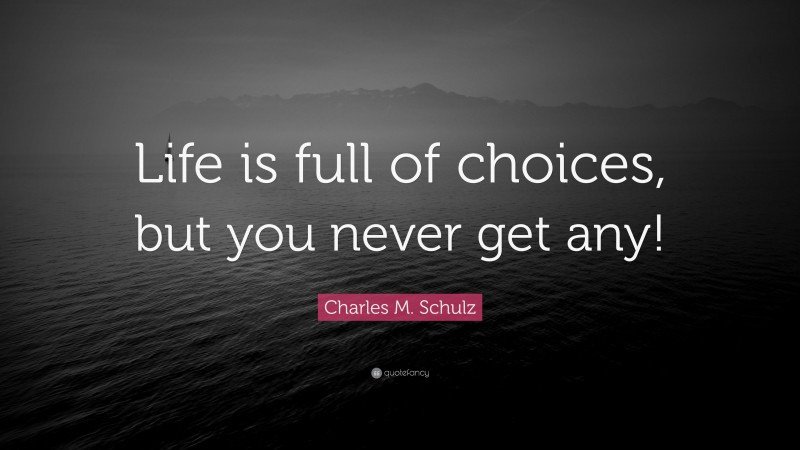 Charles M. Schulz Quote: “Life is full of choices, but you never get any!”