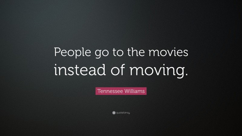 Tennessee Williams Quote: “People go to the movies instead of moving.”