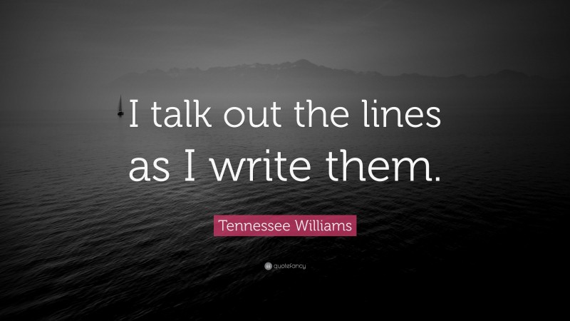 Tennessee Williams Quote: “I talk out the lines as I write them.”