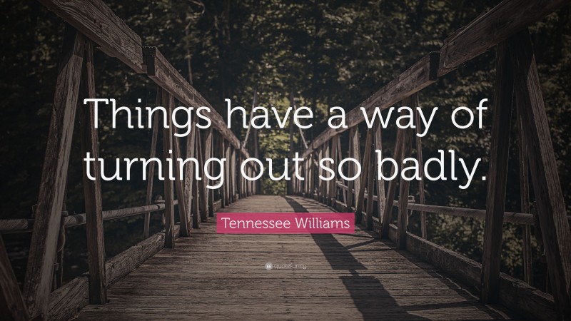 Tennessee Williams Quote: “Things have a way of turning out so badly.”
