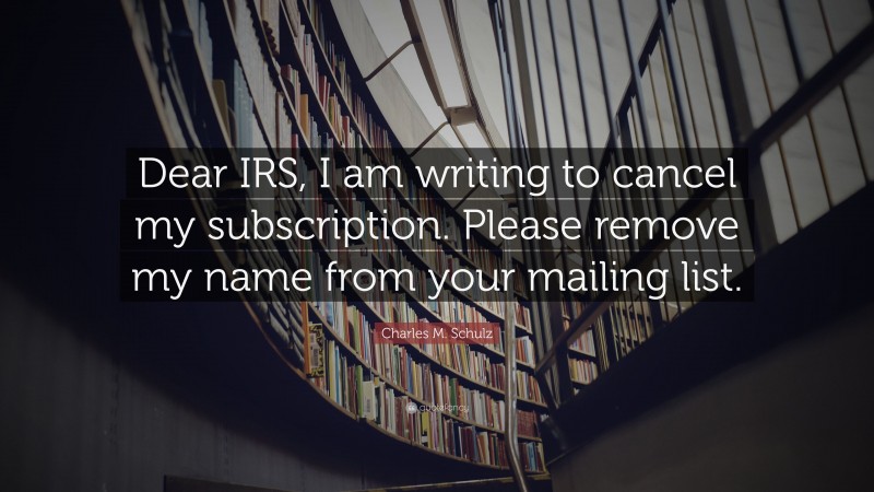 Charles M. Schulz Quote: “Dear IRS, I am writing to cancel my subscription. Please remove my name from your mailing list.”