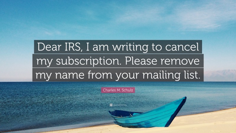 Charles M. Schulz Quote: “Dear IRS, I am writing to cancel my subscription. Please remove my name from your mailing list.”