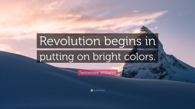 Tennessee Williams Quote: “Revolution begins in putting on bright colors.”