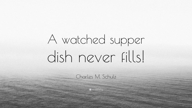 Charles M. Schulz Quote: “A watched supper dish never fills!”